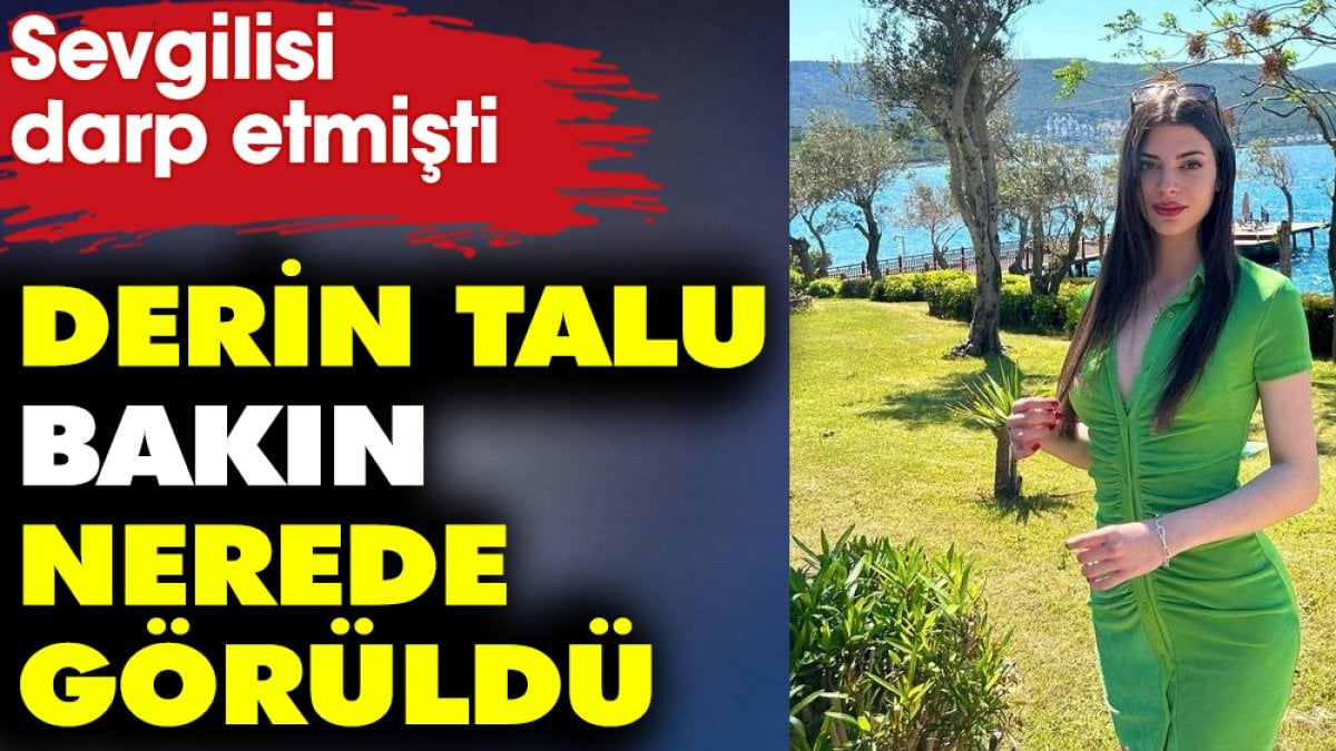 Sevgilisi darp etmişti! Derin Talu bakın nerede görüldü