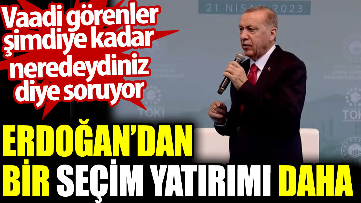 Erdoğan'dan bir seçim yatırımı daha. Vaadi görenler şimdiye kadar neredeydiniz diye soruyor
