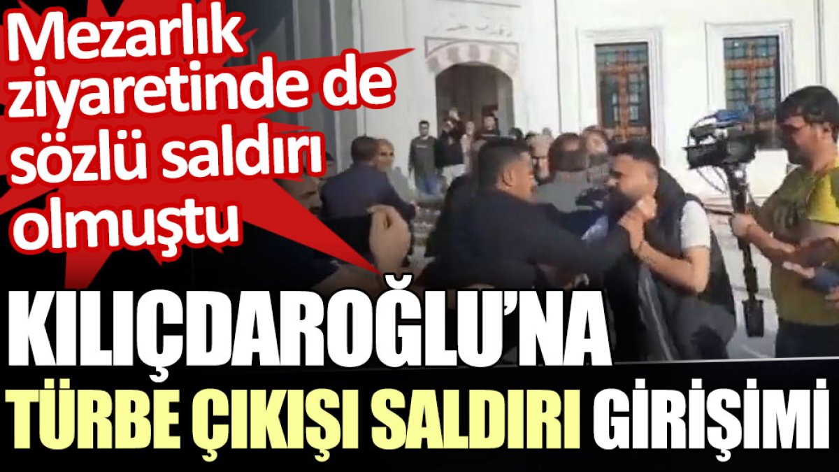 Kılıçdaroğlu'na türbe çıkışı saldırı girişimi. Mezarlık ziyaretinde de sözlü saldırı olmuştu
