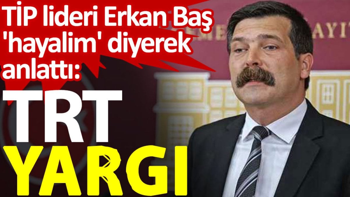 TİP lideri Erkan Baş 'hayalim' diyerek anlattı: TRT Yargı