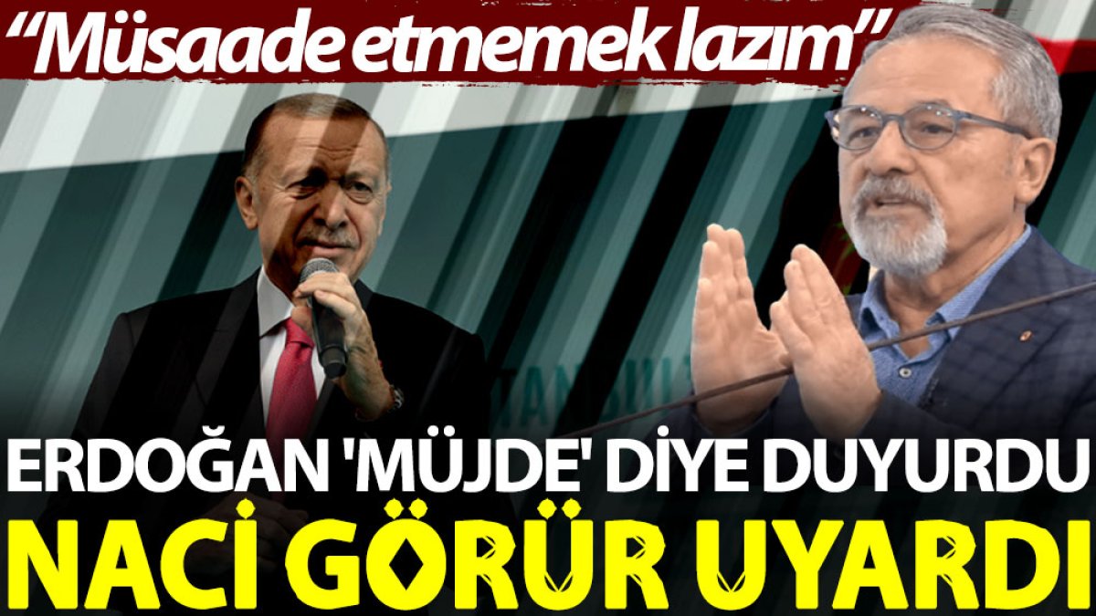 Erdoğan 'müjde' diye duyurdu, Naci Görür uyardı: Müsaade etmemek lazım