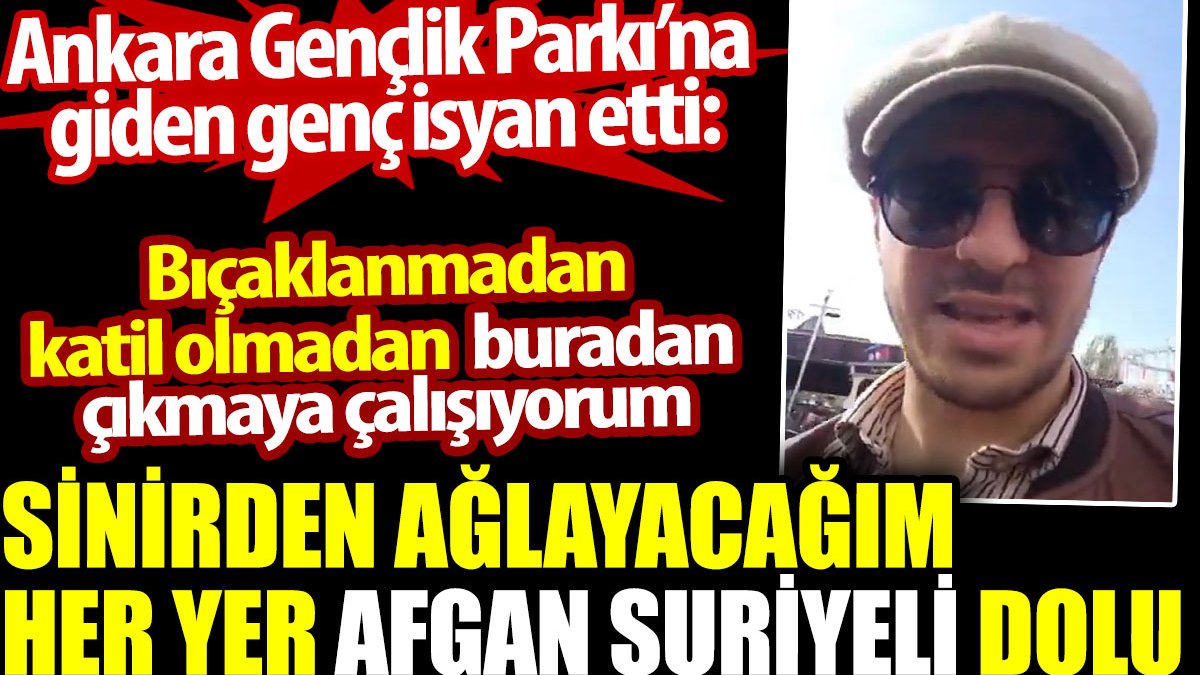 Ankara'da lunaparka giden genç isyan etti: Her yer Afgan Suriyeli dolu. Sinirden ağlayacağım