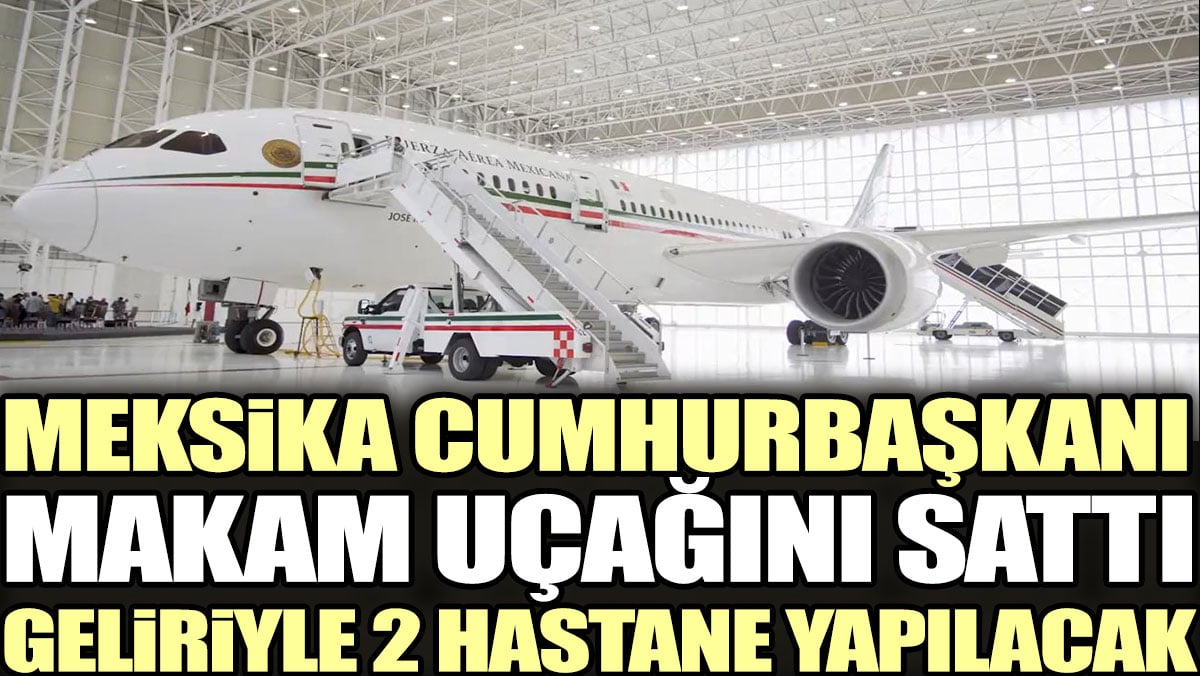 Meksika Cumhurbaşkanı makam uçağını sattı, geliriyle 2 hastane yapılacak