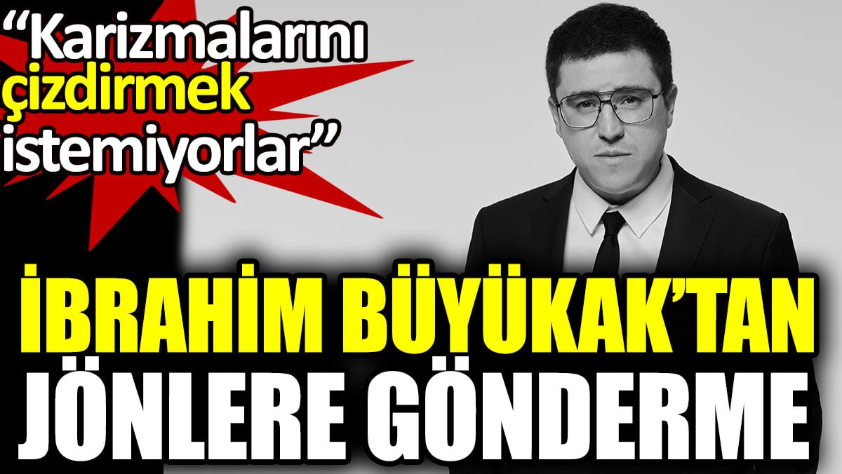 İbrahim Büyükak’tan jönlere gönderme: Karizmalarını çizdirmek istemiyorlar