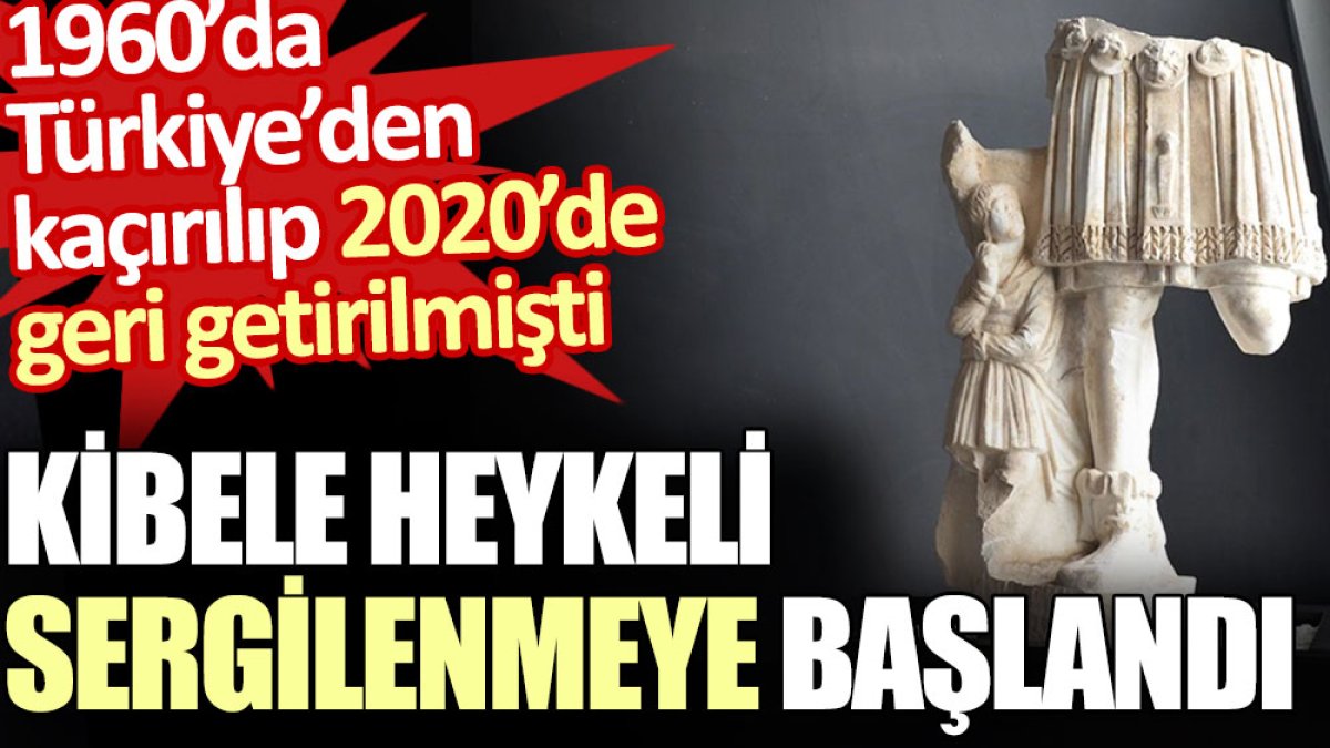 Kibele Heykeli sergilenmeye başlandı. 1960’da Türkiye’den kaçırılıp 2020’de geri getirilmişti