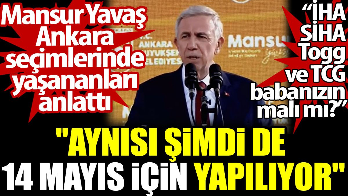 Mansur Yavaş Ankara seçimlerinde yaşananları anlattı: Aynısı şimdi de 14 mayıs için yapılıyor