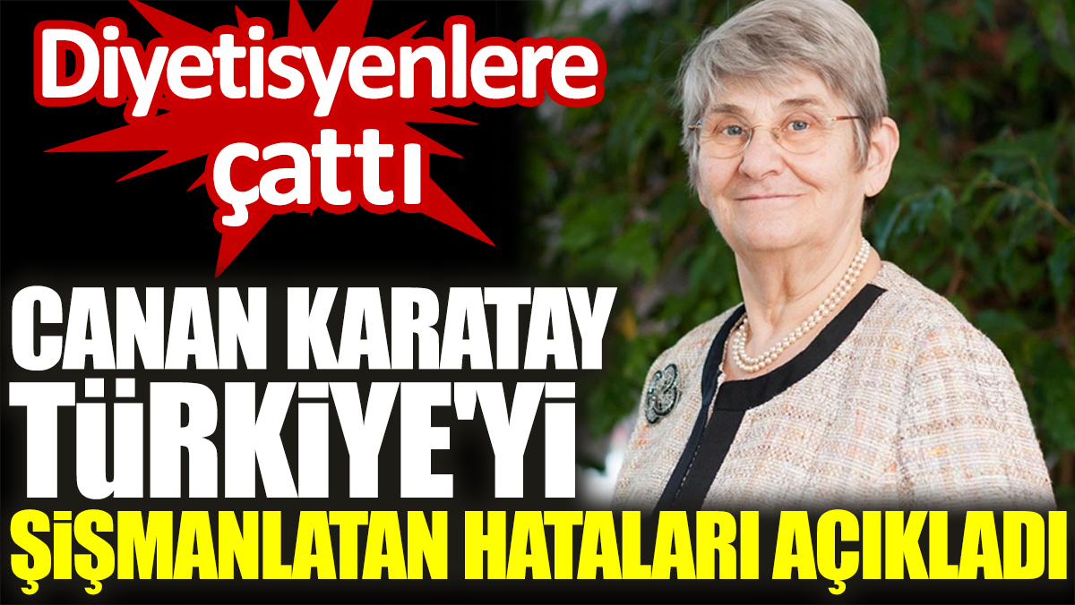 Canan Karatay Türkiye'yi şişmanlatan hataları açıkladı. Diyetisyenlere çattı