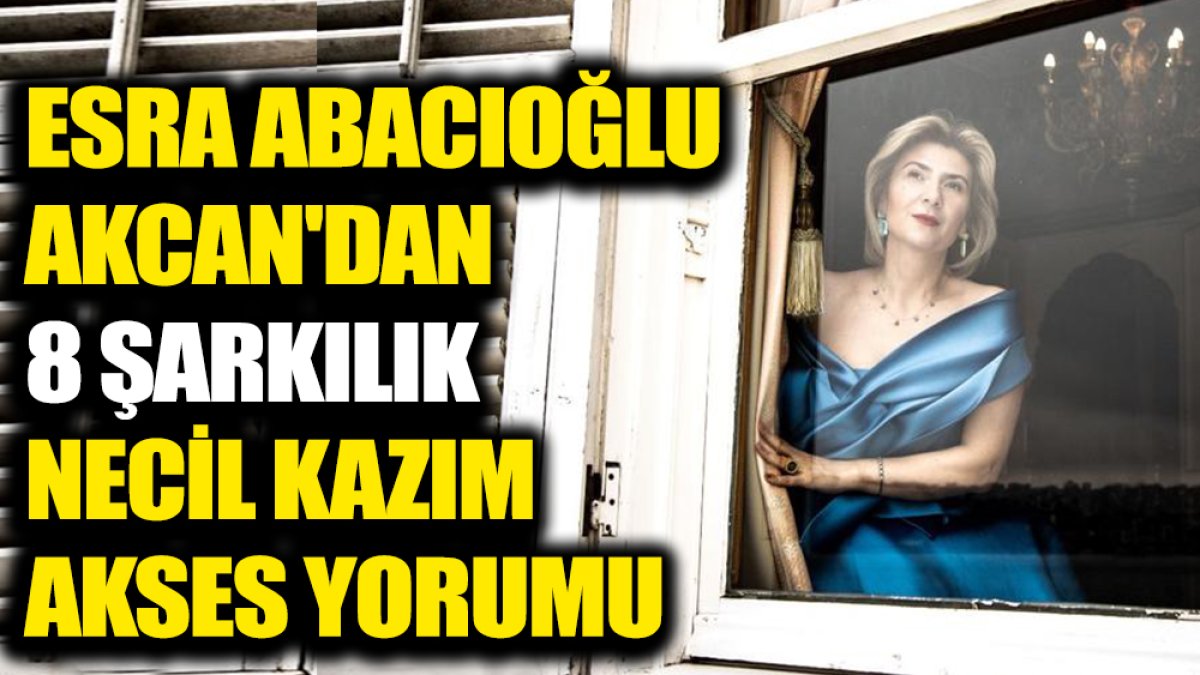 Esra Abacıoğlu Akcan'dan 8 şarkılık Necil Kazım Akses yorumu