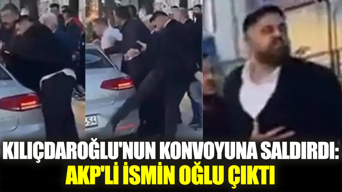 Kılıçdaroğlu'nun konvoyuna saldırdı: AKP'li ismin oğlu çıktı