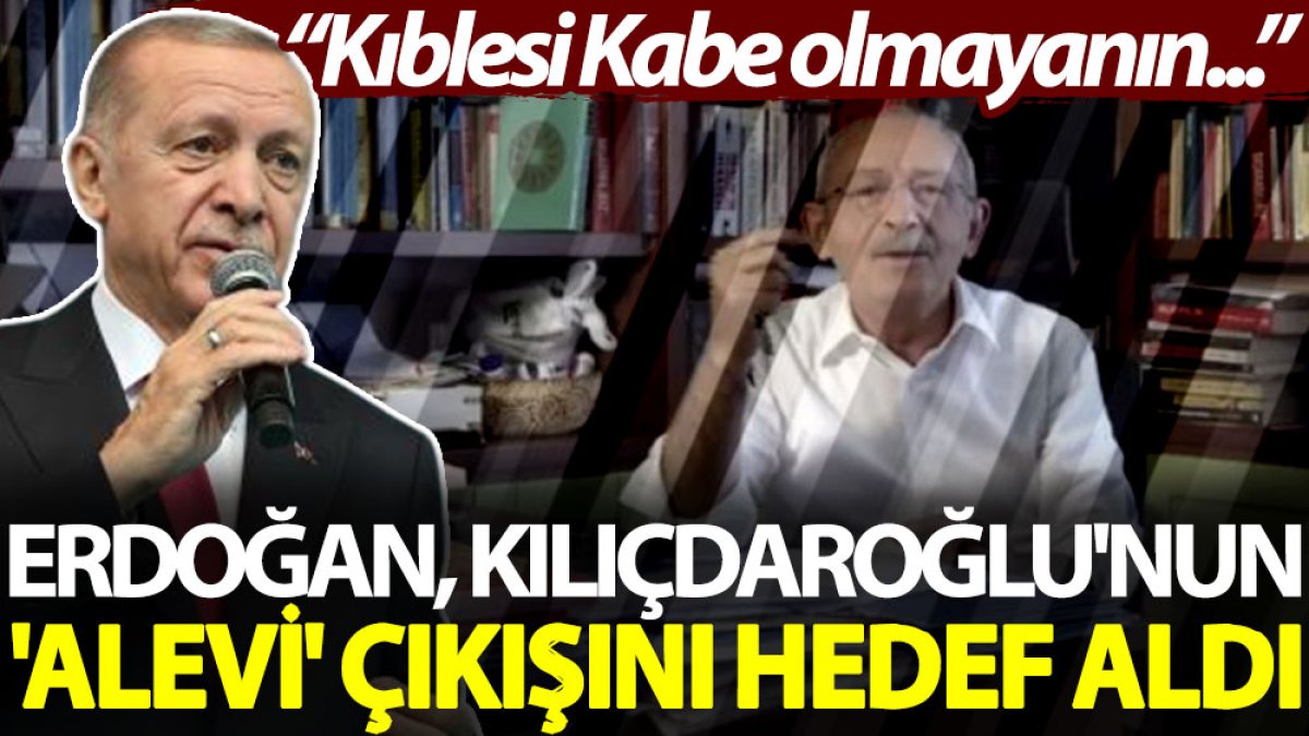 Erdoğan, Kılıçdaroğlu'nun 'alevi' çıkışını hedef aldı: Kıblesi Kabe olmayanın...
