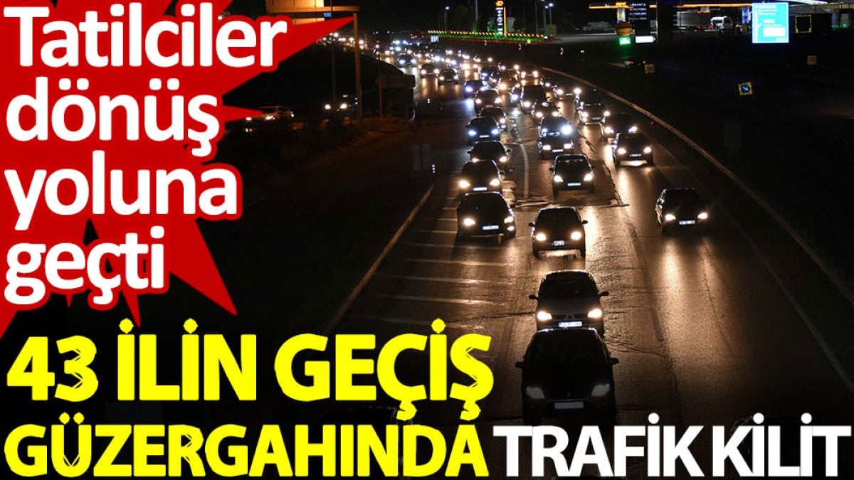 43 ilin geçiş güzergahında trafik kilit: Tatilciler dönüş yoluna geçti