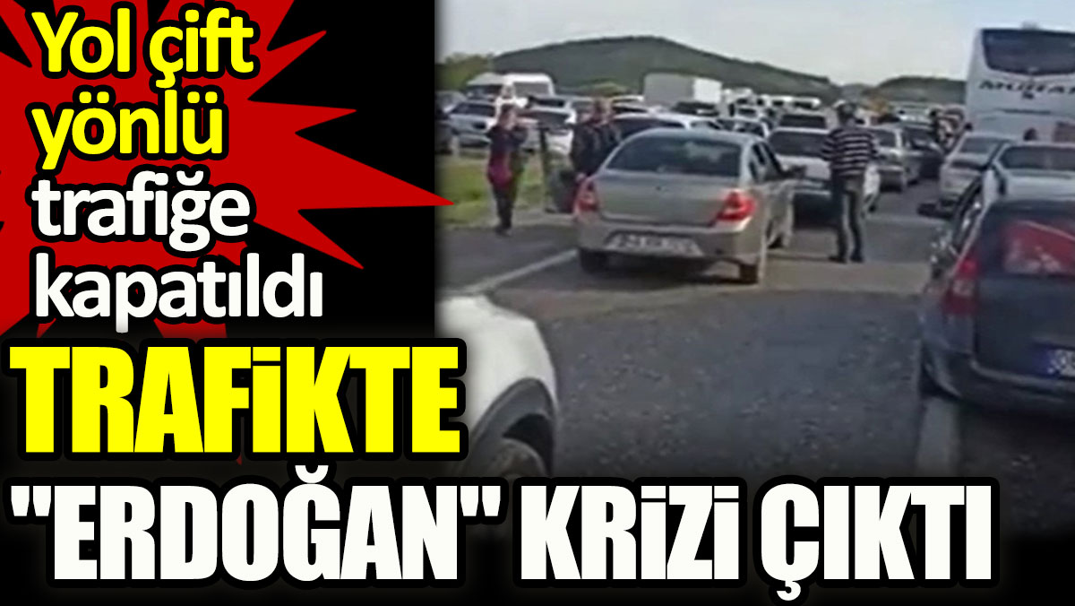 Trafikte "Erdoğan" krizi çıktı: Yol çift yönlü trafiğe kapatıldı