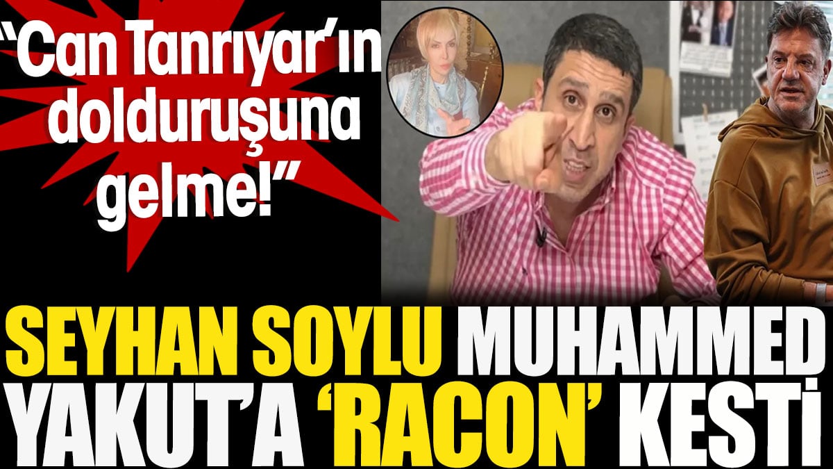 Seyhan Soylu, Muhammed Yakut’a ‘racon’ kesti: Can Tanrıyar’ın dolduruşuna gelme!