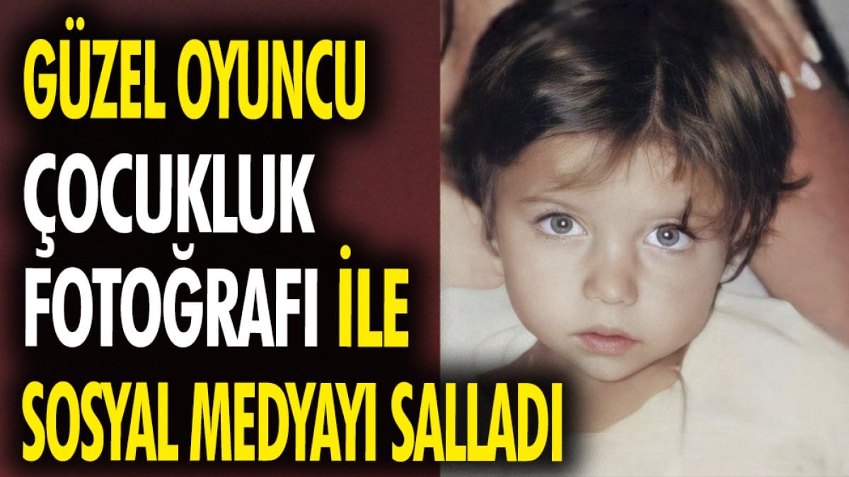 Güzel oyuncu çocukluk fotoğrafı ile sosyal medyayı salladı