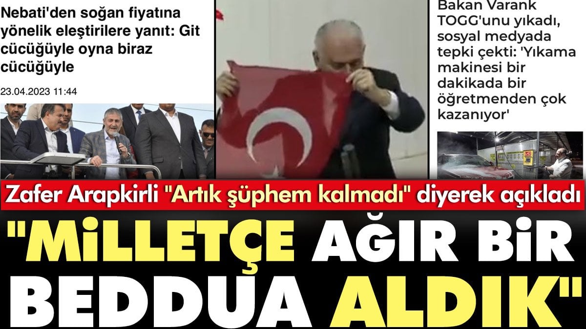 Zafer Arapkirli 'Artık şüphem kalmadı' diyerek açıkladı: Milletçe ağır bir beddua aldık