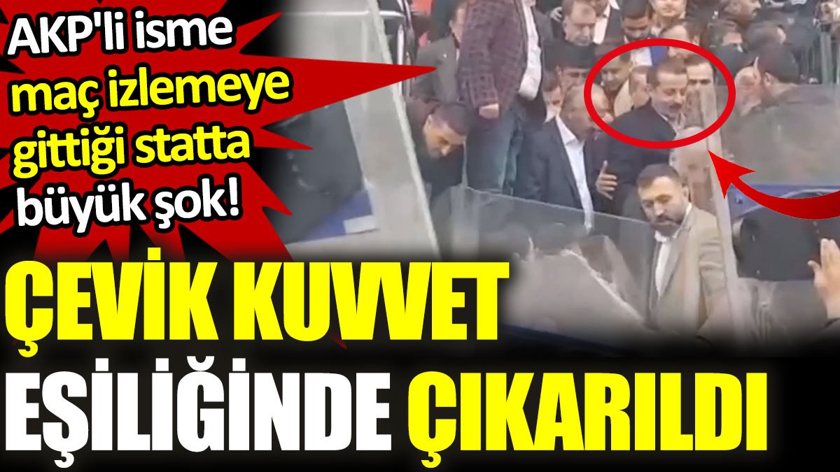 AKP'li isme maç izlediği statta büyük şok: Çevik kuvvet eşliğinde ayrıldı