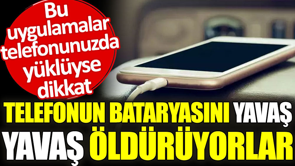 Bu uygulamalar telefonunuzda yüklüyse dikkat. Telefonun bataryasını yavaş yavaş öldürüyorlar