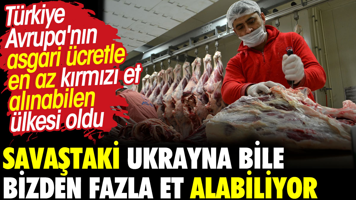 Savaştaki Ukrayna bile bizden fazla et alabiliyor. Türkiye Avrupa'nın asgari ücretle en az kırmızı et alınabilen ülkesi oldu
