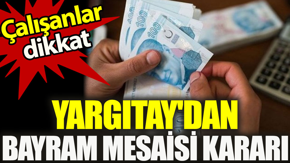 Çalışanlar dikkat. Yargıtay'dan bayram mesaisi kararı