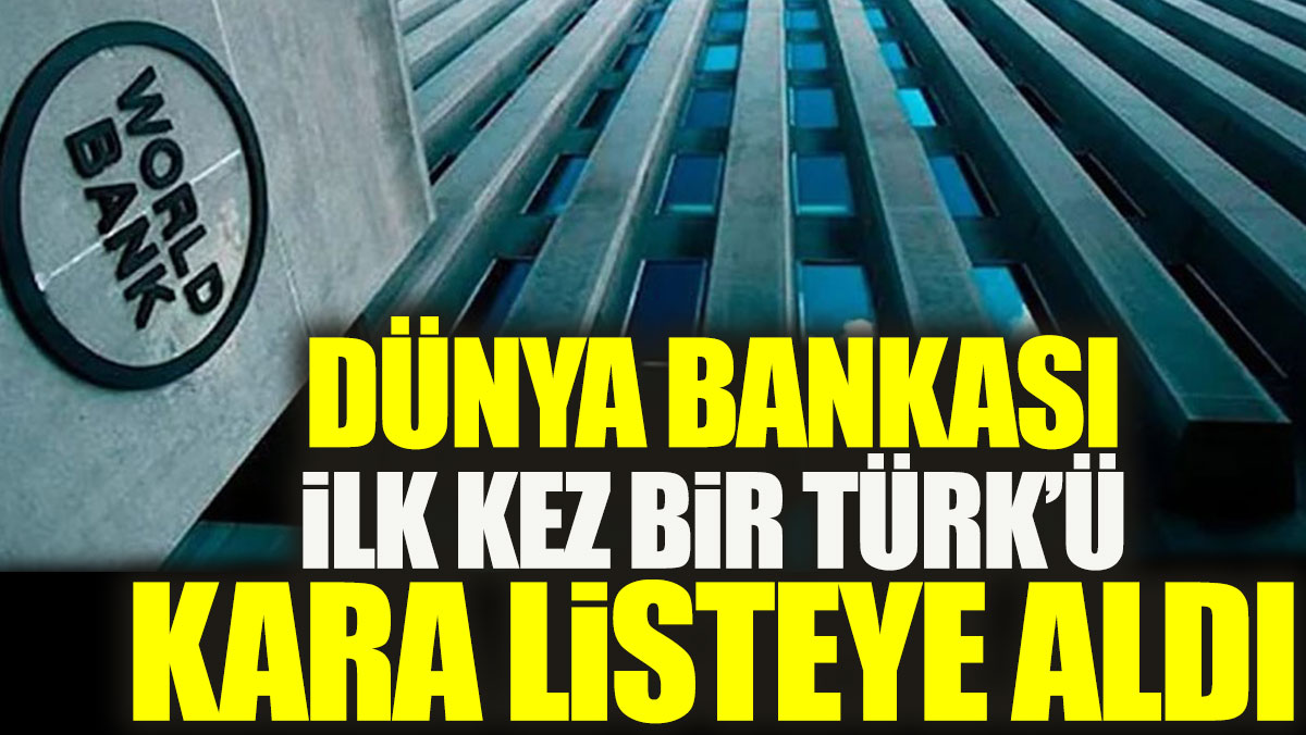 Dünya bankası ilk kez bir Türk’ü kara listeye aldı