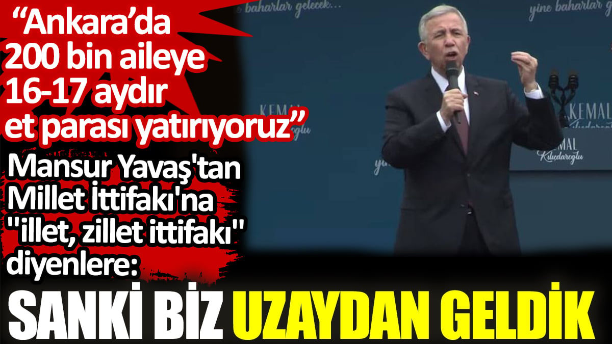 Mansur Yavaş'tan Millet İttifakı'na "illet, zillet ittifakı" diyenlere: Sanki biz uzaydan geldik