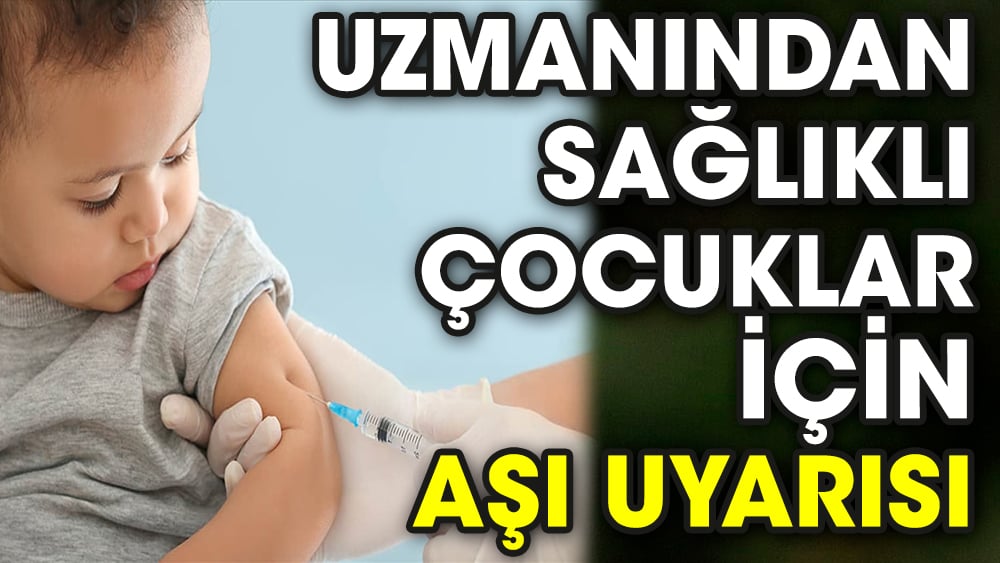 Uzmanından sağlıklı çocuklar için aşı uyarısı