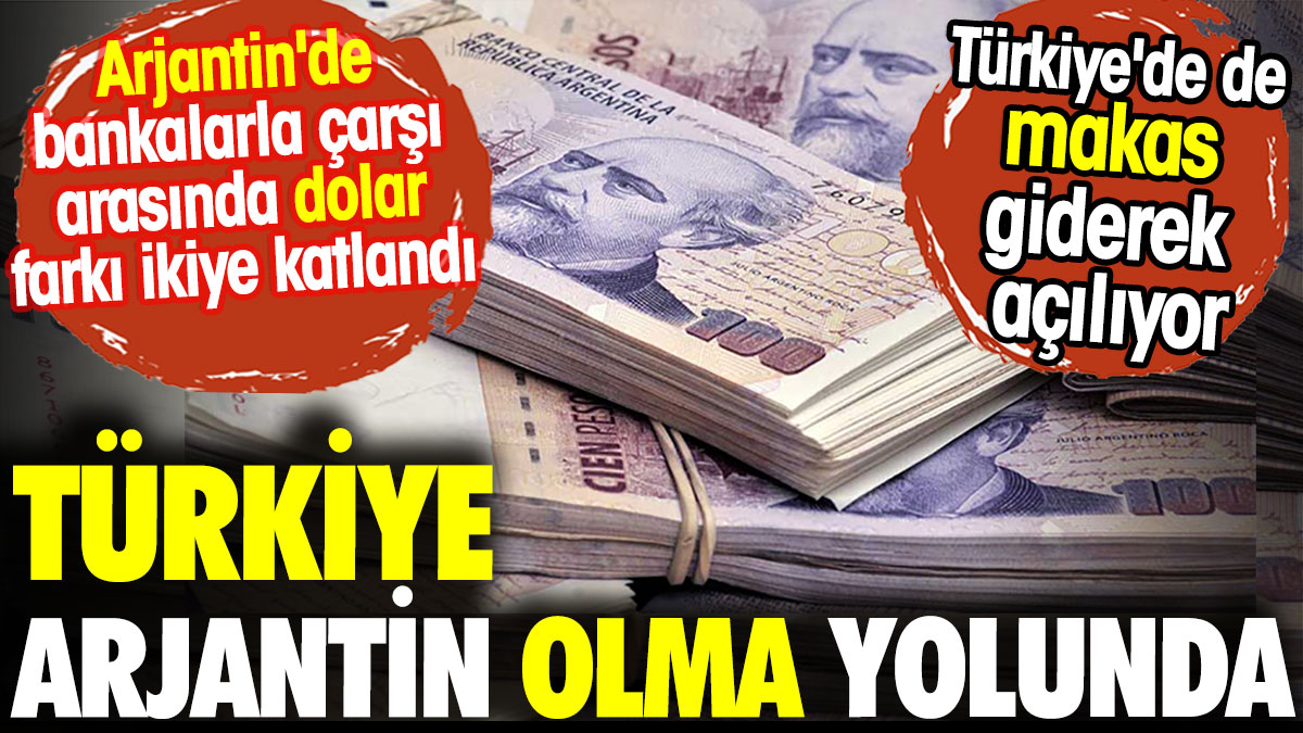 Türkiye Arjantin olma yolunda. Arjantin gibi Türkiye'de de dolar kurunda makas açılıyor