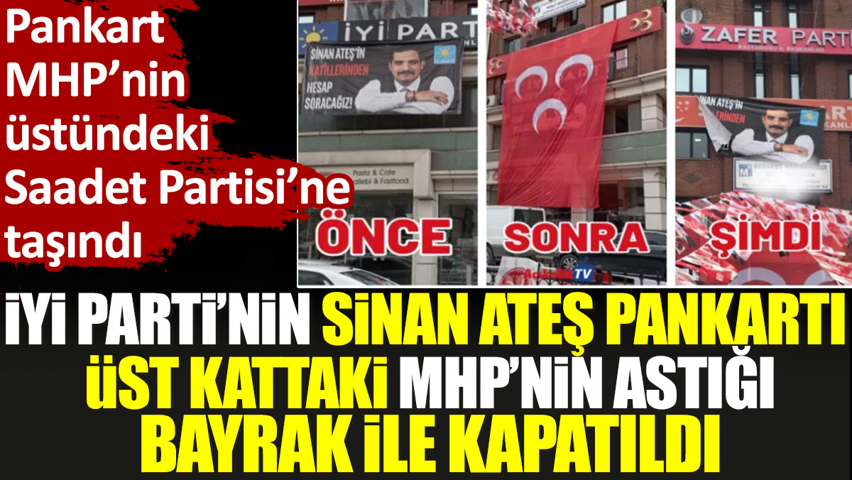 İYİ Parti’nin Sinan Ateş pankartı üst kattaki MHP’nin astığı bayrak ile kapatıldı. Pankart sonrasında Saadet binasına asıldı