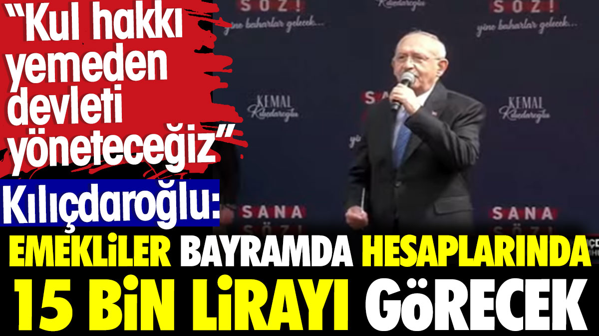 Kılıçdaroğlu: Bayramda emekliler hesaplarında 15 bin lirayı görecek
