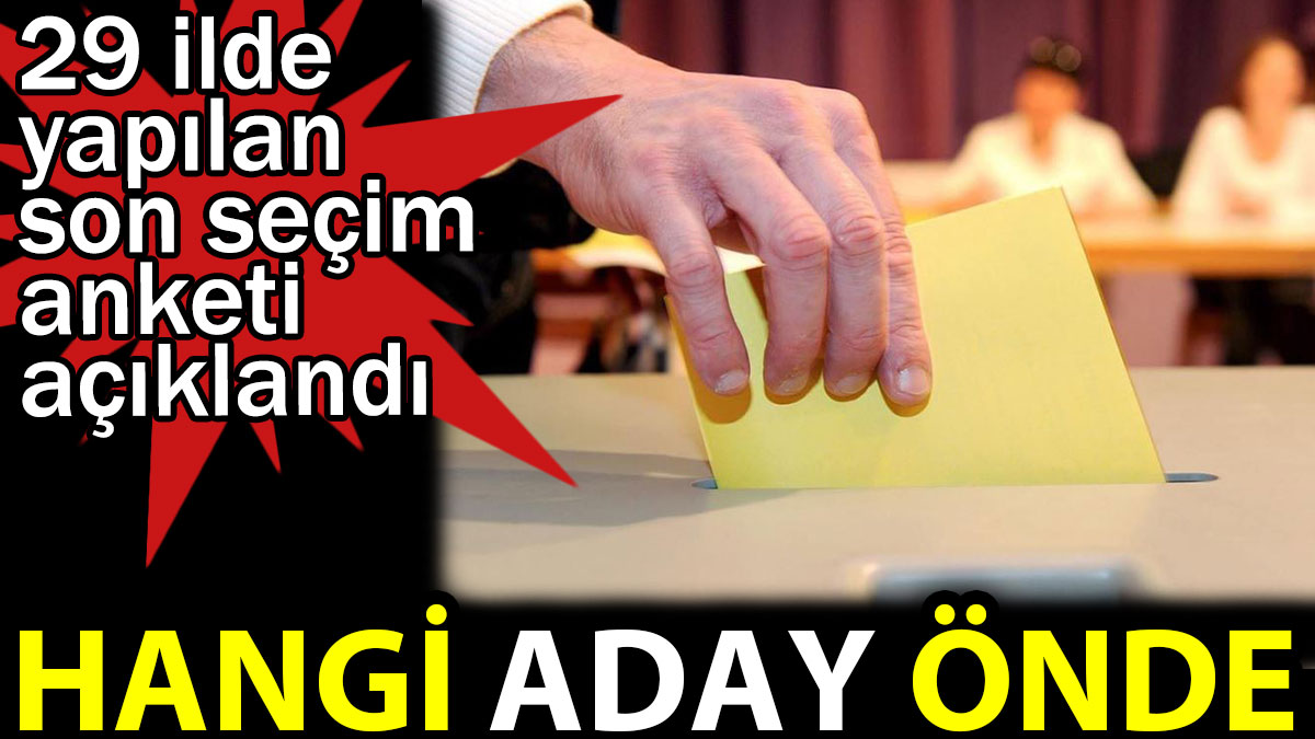 Hangi aday önde. 29 ilde yapılan son seçim anketi açıklandı