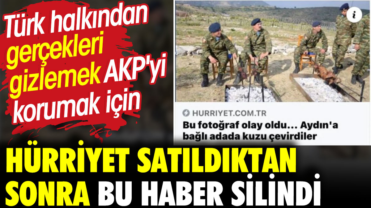 Hürriyet satıldıktan sonra bu haber silindi. Türk halkından gerçekleri gizlemek AKP'yi korumak için