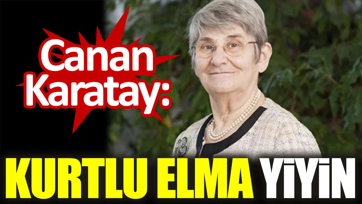 Canan Karatay: Kurtlu elma yiyin