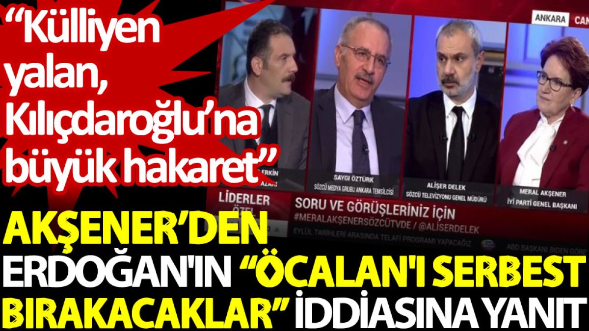 Akşener’den Erdoğan'ın “Öcalan'ı serbest bırakacaklar” iddiasına yanıt: Külliyen yalan, Kılıçdaroğlu’na büyük hakaret