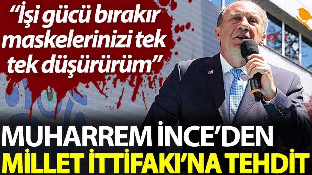 Muharrem İnce’den Millet İttifakı’na tehdit: İşi gücü bırakır maskelerinizi tek tek düşürürüm