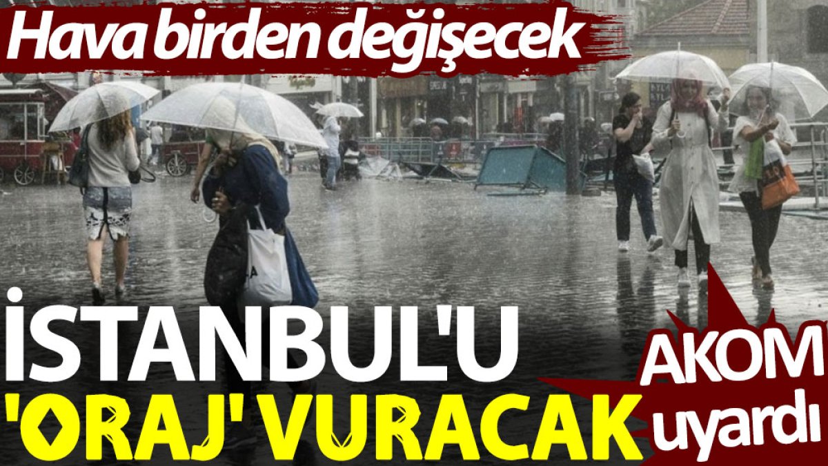 İstanbul'u 'oraj' vuracak. AKOM uyardı: Hava birden değişecek