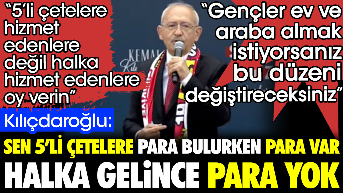 Kılıçdaroğlu: Sen beşli çetelere para bulurken para var halka gelince para yok