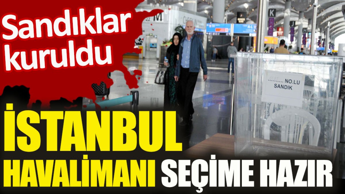 İstanbul Havalimanı seçime hazır. Sandıklar kuruldu