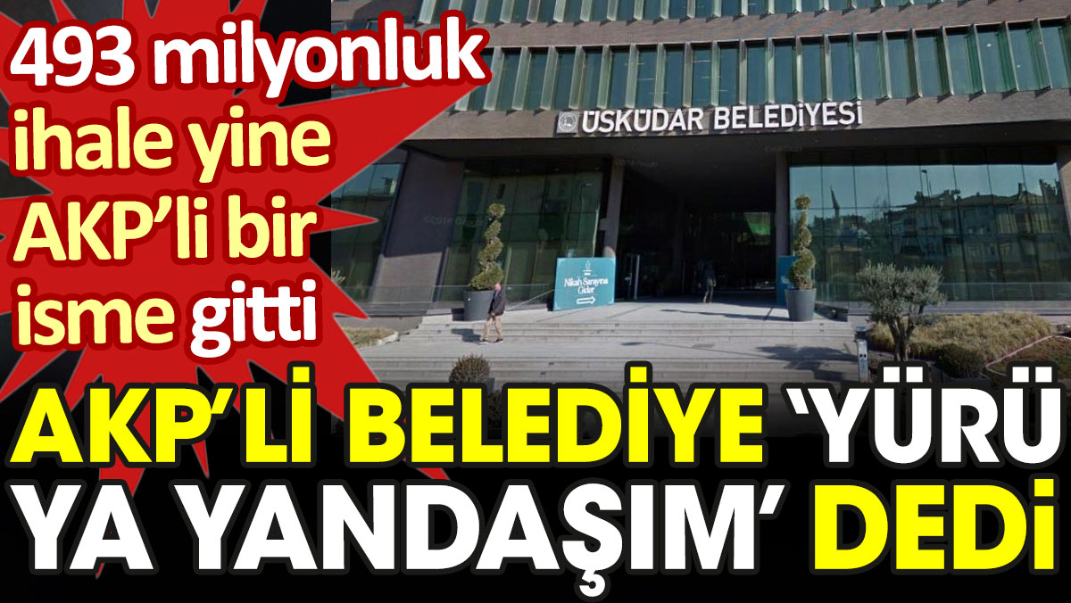 AKP'li belediye 'Yürü ya yandaşım' dedi. 493 milyonluk ihale yine AKP'li bir isme gitti