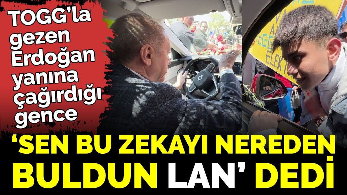 TOGG’la gezen Erdoğan yanına çağırdığı gence ‘Sen bu zekayı nereden buldun lan’ dedi