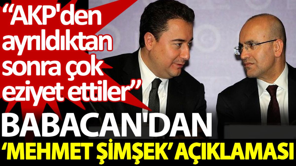 Babacan'dan ‘Mehmet Şimşek’ açıklaması: AKP'den ayrıldıktan sonra çok eziyet ettiler