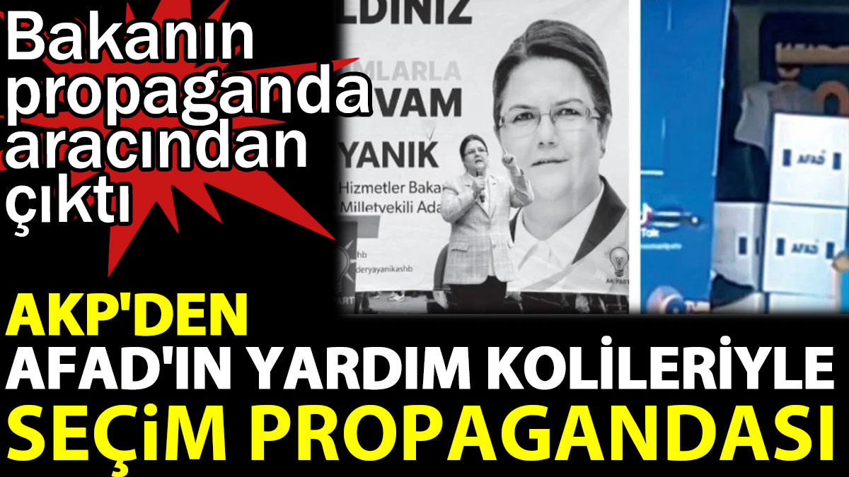 AKP’den AFAD’ın yardım kolileriyle seçim propagandası. Bakanın propaganda aracından çıktı
