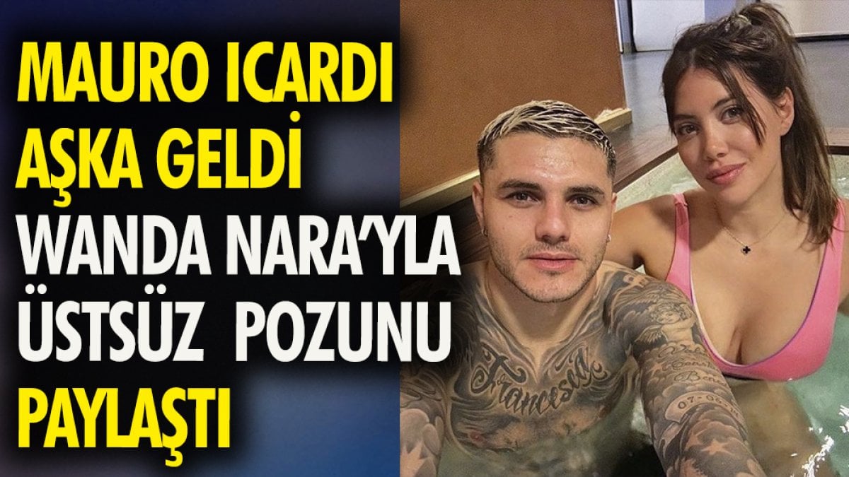 Mauro Icardi aşka geldi Wanda Nara'yla üstsüz pozunu paylaştı