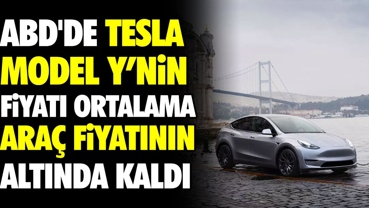 ABD'de Tesla Model Y'nin fiyatı ortalama araç fiyatının altında kaldı