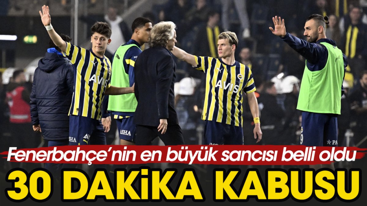 Fenerbahçe'nin en büyük kabusu 30 dakika