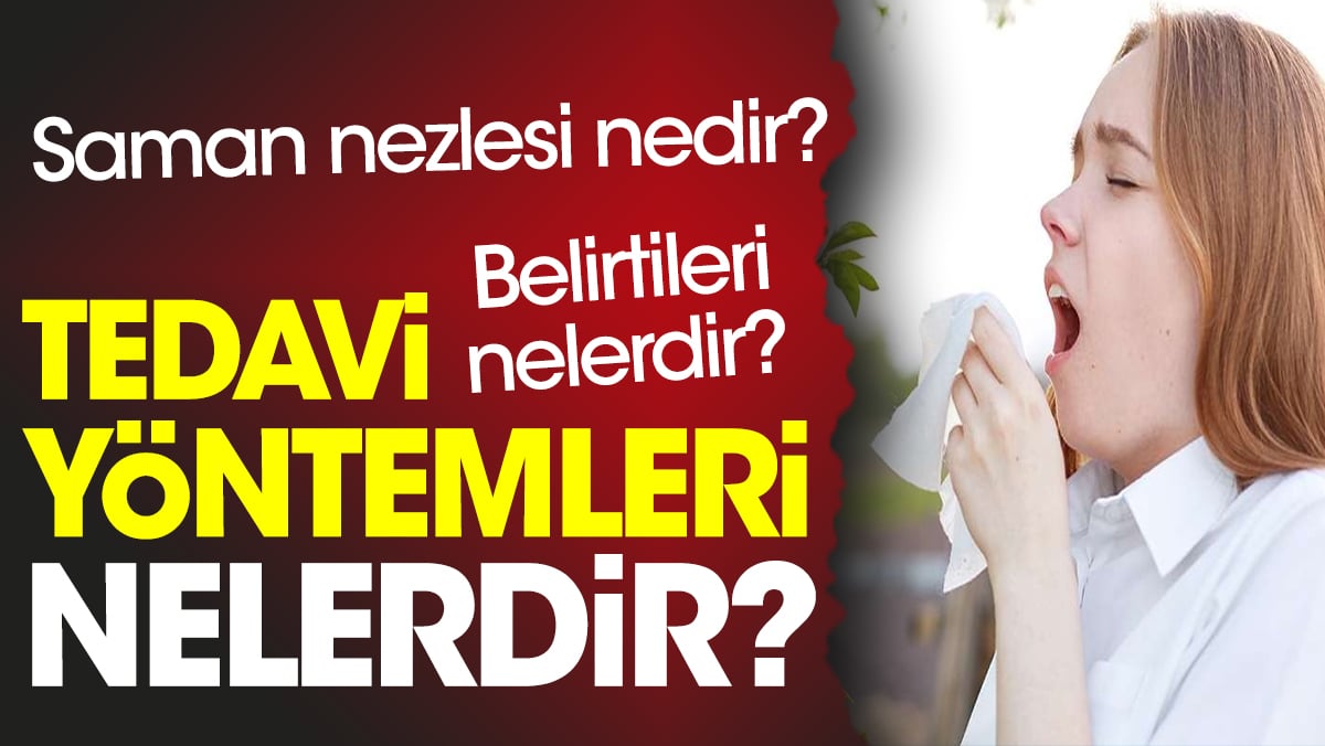 Saman nezlesi nedir? Saman nezlesi belirtileri nelerdir? Saman nezlesi tedavi yöntemleri nelerdir?