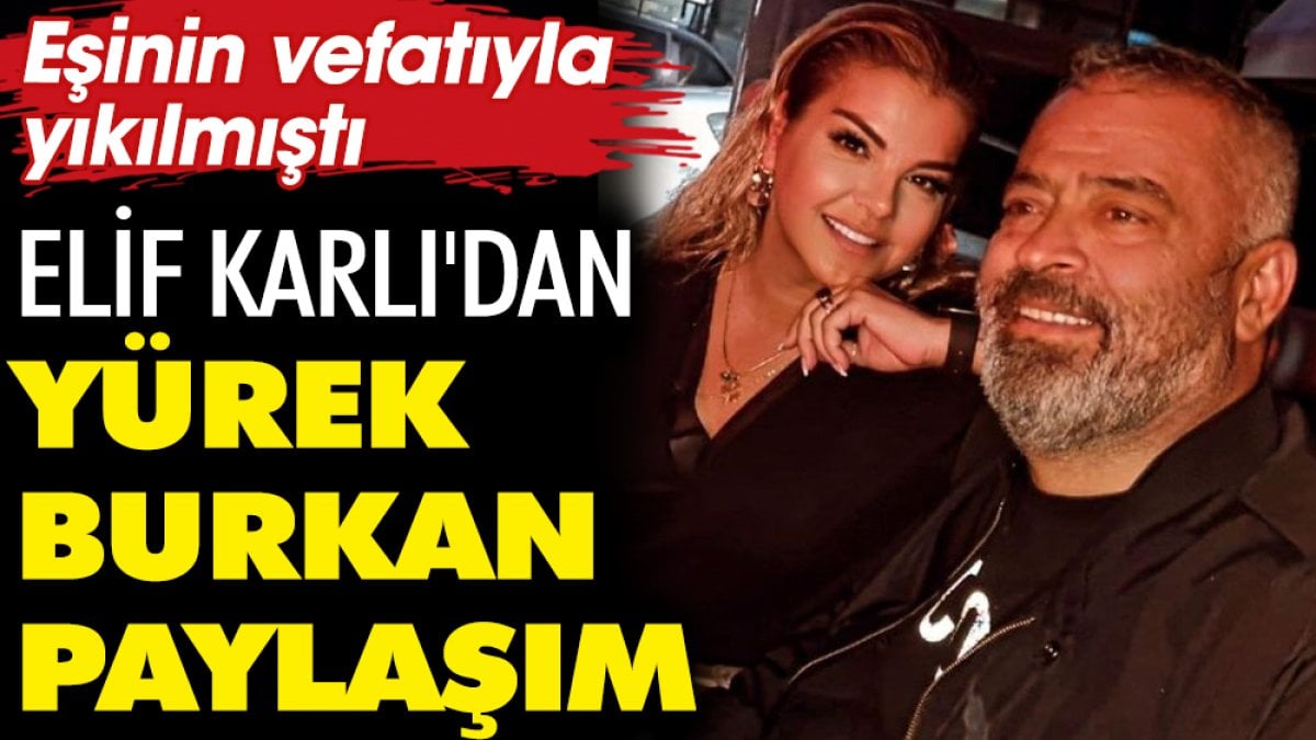 Eşinin vefatıyla yıkılmıştı. Elif Karlı'dan yürek burkan paylaşım