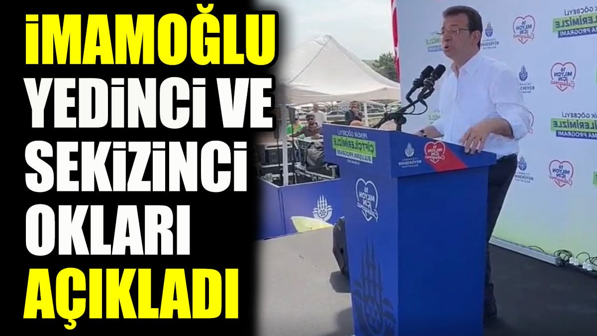 İmamoğlu yedinci ve sekizinci okları açıkladı