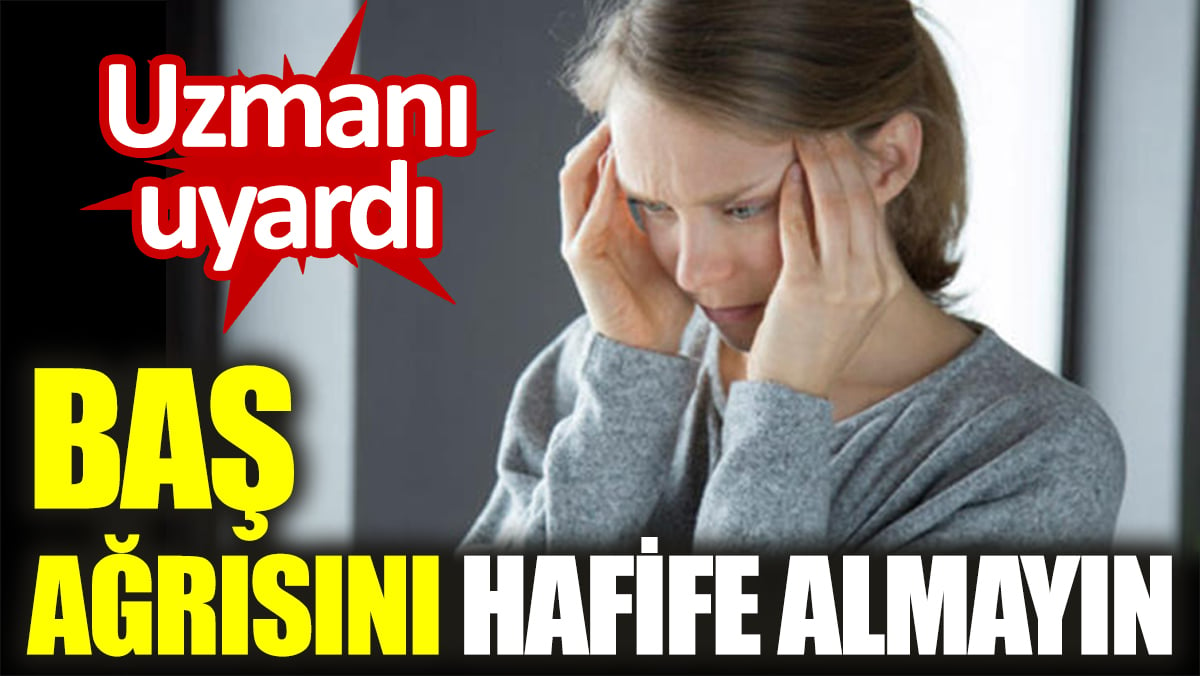 Uzmanı uyardı: Baş ağrısını hafife almayın