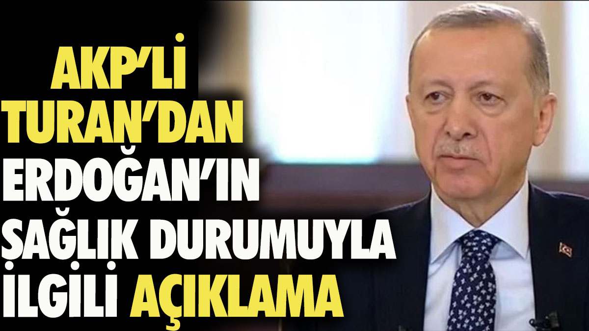AKP'li Turan'dan Erdoğan'ın sağlık durumuyla ilgili açıklama
