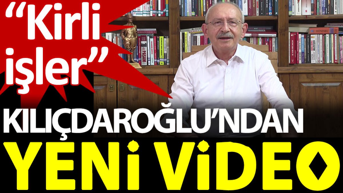 Kılıçdaroğlu’ndan yeni video: Kirli işler